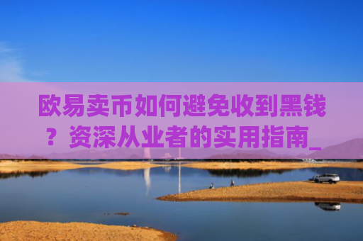 欧易卖币如何避免收到黑钱?资深从业者的实用指南_