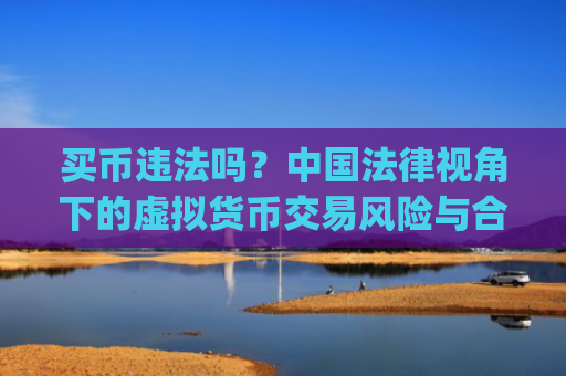 买币违法吗?**法律视角下的虚拟货币交易风险与合规指南_买币犯法么