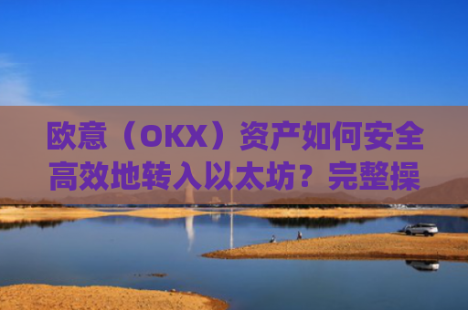 欧意（OKX）资产如何安全**地转入以太坊？完整操作指南与注意事项_基于以太坊转usdt手续费高