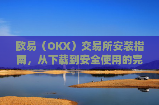 欧易(OKX)交易所安装指南,从下载到安全使用的完整教程_