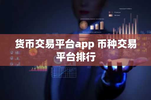 货币交易平台app 币种交易平台排行