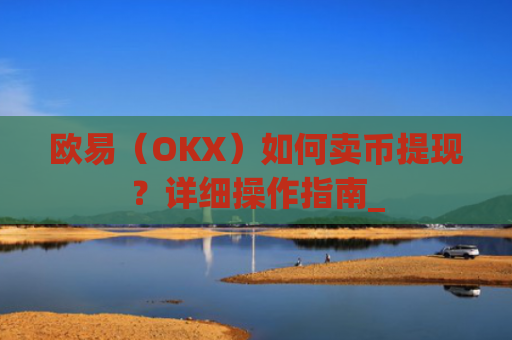 欧易(OKX)如何卖币提现?详细操作指南_
