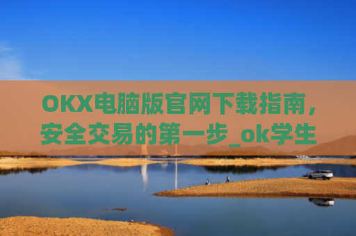 OKX电脑版官网下载指南,安全交易的**步_ok学生app下载在电脑上怎样操作