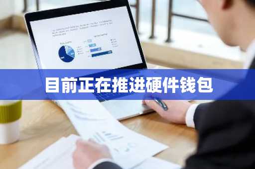 目前正在推进硬件钱包