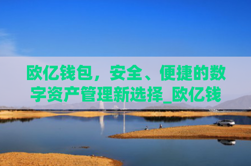 欧亿钱包,安全、便捷的数字资产管理新选择_欧亿钱包网页版下载安装.官网app.**