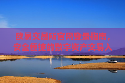 欧易交易所官网登录指南,安全便捷的数字资产交易入口_
