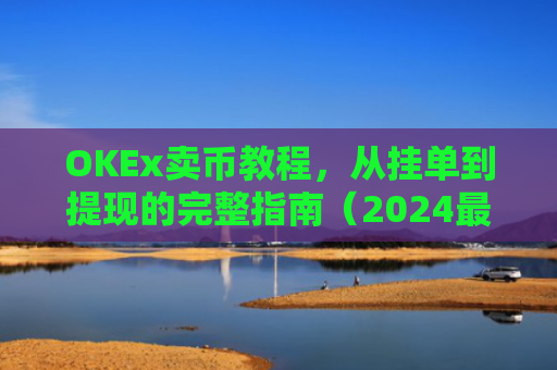OKEx卖币教程,从挂单到提现的完整指南(2024**版)okex卖币流程
