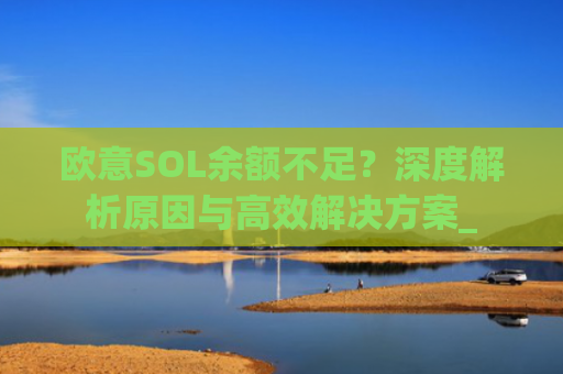 欧意SOL余额不足?深度解析原因与**解决方案_
