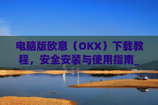 电脑版欧意(OKX)下载教程,安全安装与使用指南_电脑怎么下载欧陆词典
