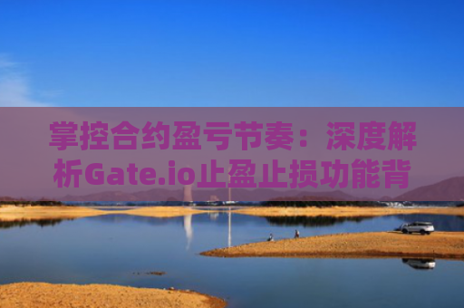 掌控合约盈亏节奏：深度解析Gate.io止盈止损功能背后的逻辑