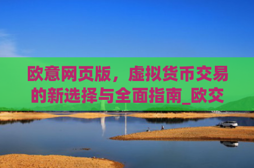 欧意网页版,虚拟货币交易的新选择与**指南_欧交易所app官网登录