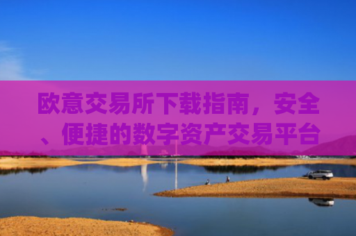 欧意交易所下载指南，安全、便捷的数字资产交易平台_欧亿交易所app