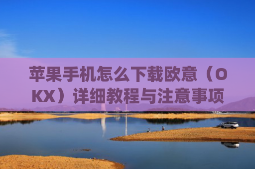 苹果手机怎么下载欧意（OKX）详细教程与注意事项_易欧苹果手机怎么下载