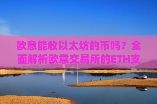 欧意能收以太坊的币吗?**解析欧意交易所的ETH支持情况_