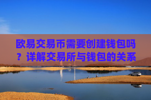 欧易交易币需要创建钱包吗?详解交易所与钱包的关系_