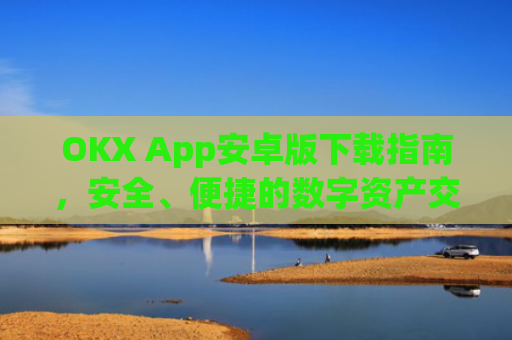 OKX App安卓版下载指南，安全、便捷的数字资产交易全攻略_okex-android.apk.1.1.1