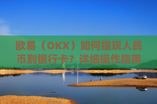 欧易(OKX)如何提现人民币到银行卡?详细操作指南_