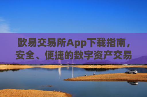 欧易交易所App下载指南,安全、便捷的数字资产交易入口_易欧交易所app**版下载安装