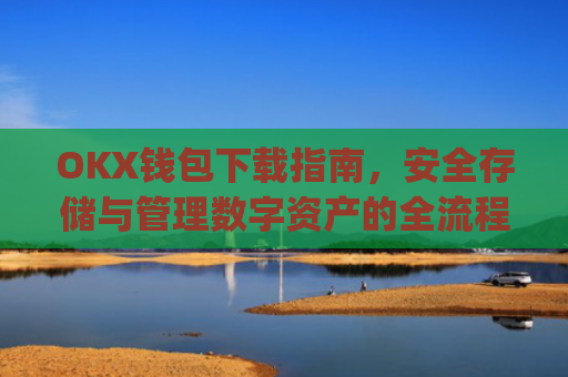 OKX钱包下载指南，安全存储与管理数字资产的全流程解析_ok钱包app