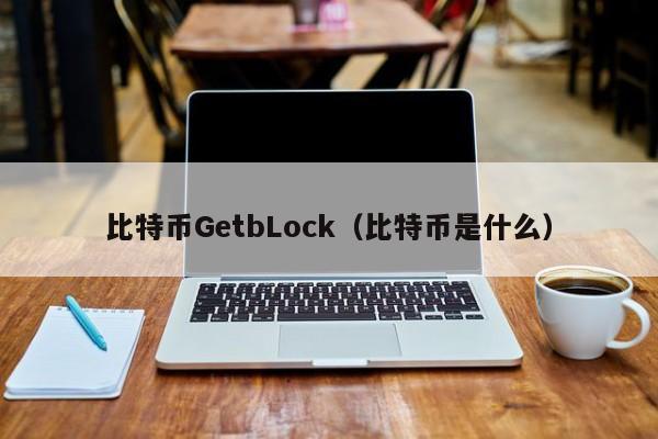 比特币GetbLock(比特币是什么)