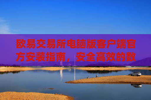 欧易交易所电脑版客户端官方安装指南,安全**的数字资产交易体验_