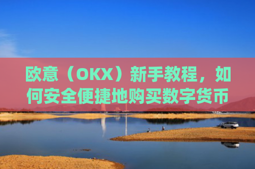 欧意（OKX）新手教程，如何安全便捷地购买数字货币_