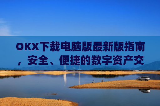 OKX下载电脑版**版指南,安全、便捷的数字资产交易体验_okooo电脑版