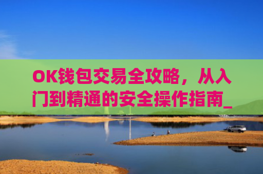 OK钱包交易全攻略,从入门到精通的安全操作指南_ok钱包怎么转出