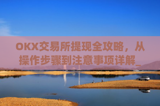 OKX交易所提现全攻略，从操作步骤到注意事项详解_okex交易所怎么提现