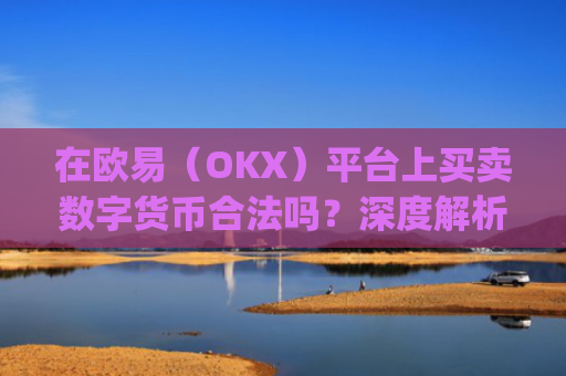 在欧易（OKX）平台上买卖数字货币合法吗？深度解析合规性与风险_