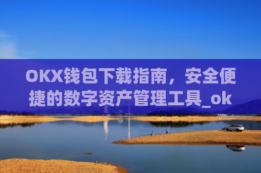 OKX钱包下载指南,安全便捷的数字资产管理工具_ok钱包app
