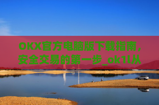 OKX官方电脑版下载指南,安全交易的**步_ok1l从哪下载