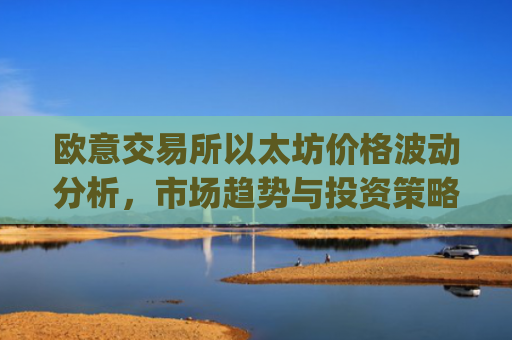 欧意交易所以太坊价格波动分析，市场趋势与投资策略_以太坊**报价