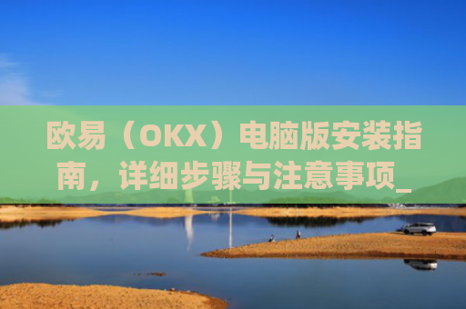 欧易(OKX)电脑版安装指南,详细步骤与注意事项_