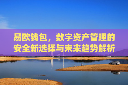 易欧钱包,数字资产管理的安全新选择与未来趋势解析_易欧钱包下载安卓