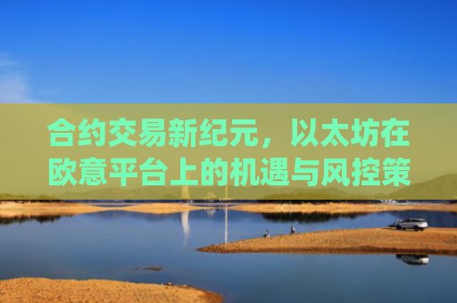合约交易新**，以太坊在欧意平台上的机遇与风控策略_以太坊合约交易技巧