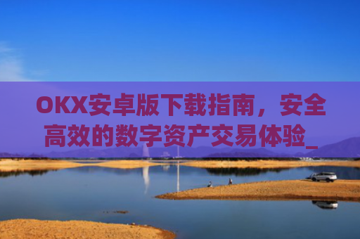 OKX安卓版下载指南，安全**的数字资产交易体验_ok 下载