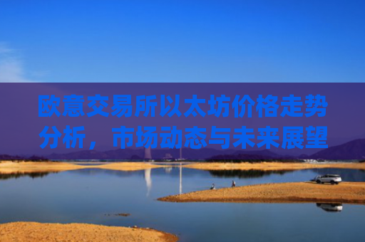 欧意交易所以太坊价格走势分析，市场动态与未来展望_以太坊**报价