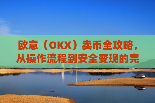 欧意(OKX)卖币全攻略,从操作流程到安全变现的完整指南_