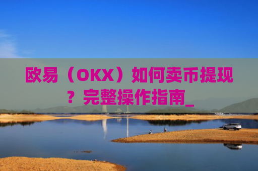 欧易(OKX)如何卖币提现?完整操作指南_