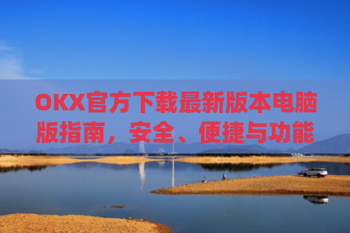 OKX官方下载**版本电脑版指南，安全、便捷与功能全解析_okex官方网站电脑版