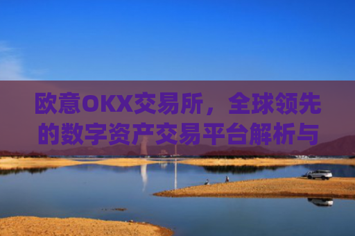 欧意OKX交易所,全球**的数字资产交易平台解析与未来展望_