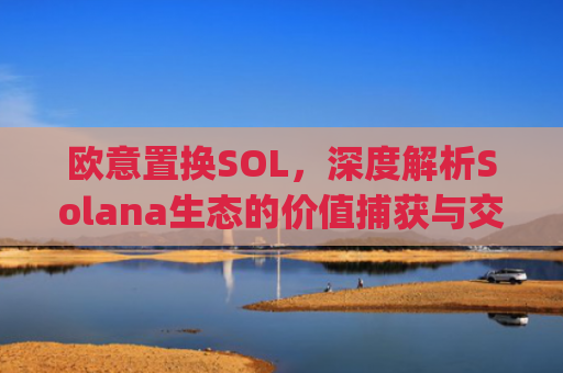 欧意置换SOL,深度解析Solana生态的价值捕获与交易策略_