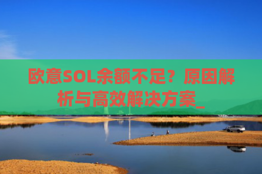 欧意SOL余额不足？原因解析与**解决方案_