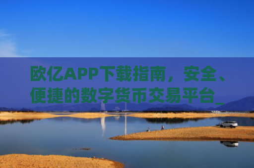 欧亿APP下载指南,安全、便捷的数字货币交易平台_欧亿app下载平台.交易所app官方.**