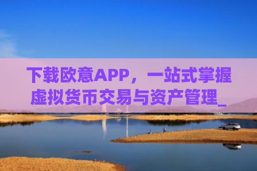 下载欧意APP,一站式掌握虚拟货币交易与资产管理_