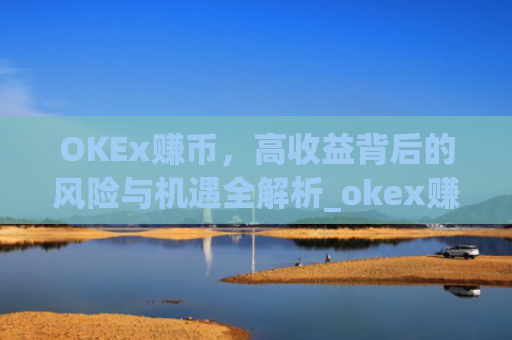 OKEx赚币,高收益背后的风险与机遇全解析_okex赚币defi