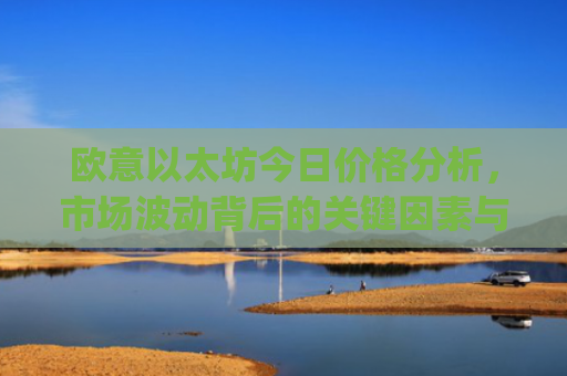 欧意以太坊今日价格分析，市场波动背后的关键因素与未来走势预测_以太坊价格今日行情投资