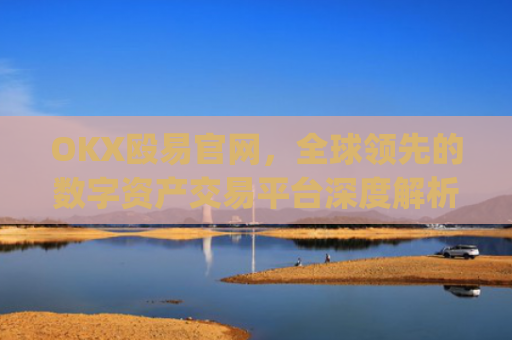 OKX殴易官网，全球**的数字资产交易平台深度解析_okx殴易官网的交易账户和资金账户的安全比较
