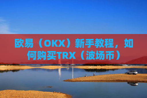 欧易（OKX）新手教程，如何购买TRX（波场币）